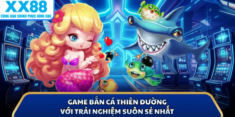 Bắn Cá Thiên Đường - Siêu Phẩm Săn Ngư Gây Bão Tại X88 2 Game bắn cá thiên đường với trải nghiệm suôn sẻ nhất