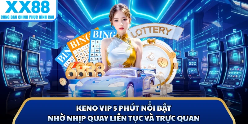 Keno VIP 5 Phút Cực Hot - Nắm Luật Chơi Đón Cơ Hội Hấp Dẫn 2 Keno VIP 5 phút nổi bật nhờ nhịp quay liên tục và trực quan