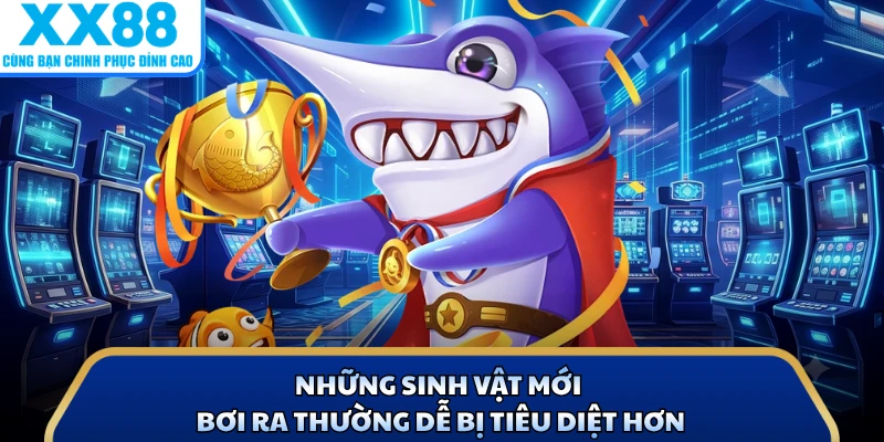 Bắn Cá Thiên Đường - Siêu Phẩm Săn Ngư Gây Bão Tại X88 4 Những sinh vật mới bơi ra thường dễ bị tiêu diệt hơn